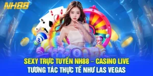 Sexy Trực Tuyến NH88 – Casino Live Tương Tác Thực Tế Như Las Vegas