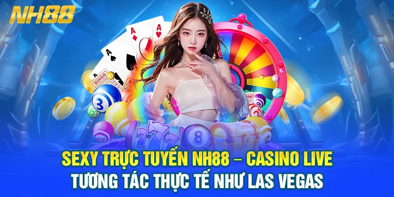 Sexy Trực Tuyến NH88 – Casino Live Tương Tác Thực Tế Như Las Vegas